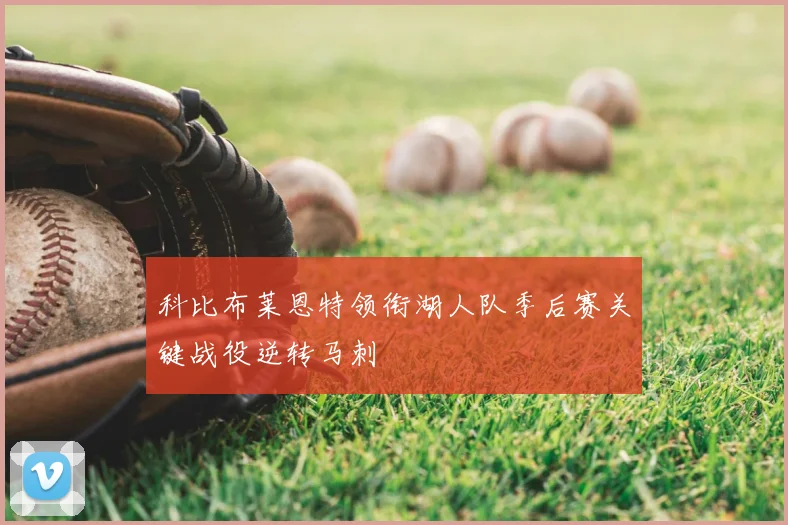 科比布莱恩特领衔湖人队季后赛关键战役逆转马刺