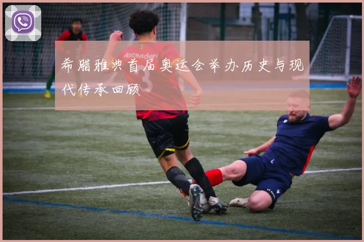 希腊雅典首届奥运会举办历史与现代传承回顾