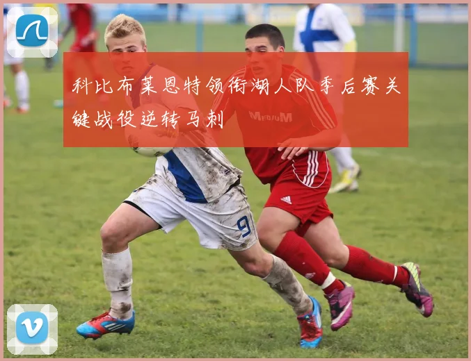 科比布莱恩特领衔湖人队季后赛关键战役逆转马刺
