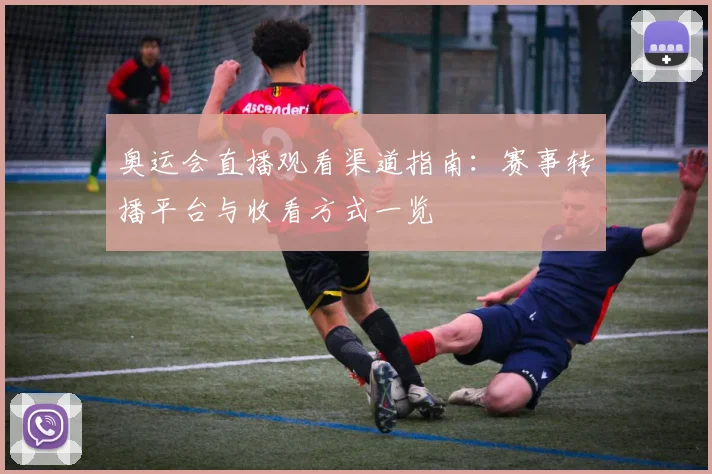 奥运会直播观看渠道指南:赛事转播平台与收看方式一览
