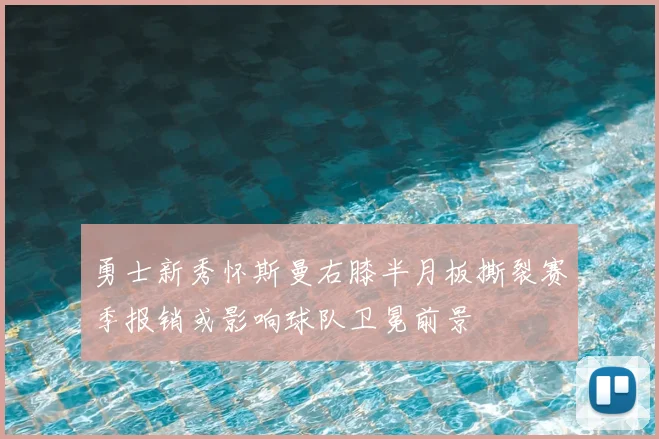 勇士新秀怀斯曼右膝半月板撕裂赛季报销或影响球队卫冕前景