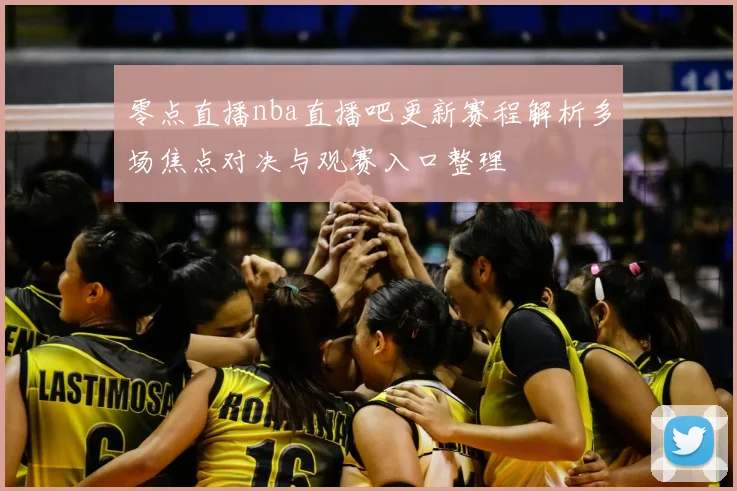 零点直播nba直播吧更新赛程解析多场焦点对决与观赛入口整理