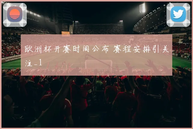 欧洲杯开赛时间公布 赛程安排引关注_1