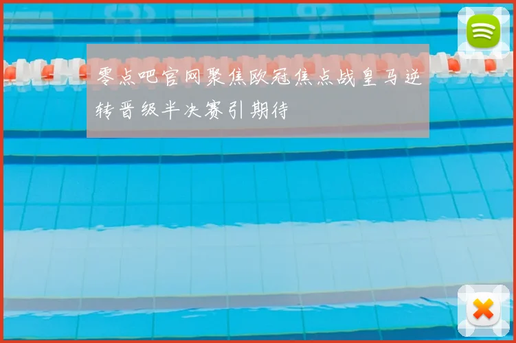 零点吧官网聚焦欧冠焦点战皇马逆转晋级半决赛引期待