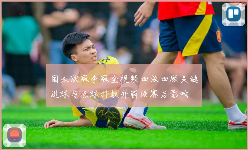 国米欧冠夺冠全视频回放回顾关键进球与点球扑救并解读赛后影响